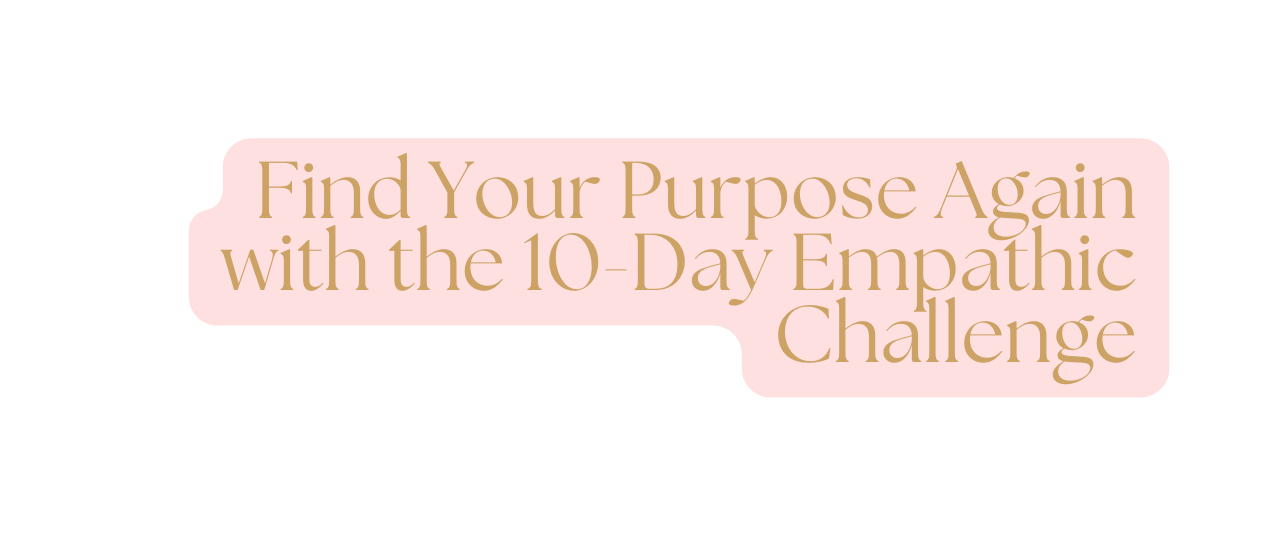 Find Your Purpose Again with the 10 Day Empathic Challenge